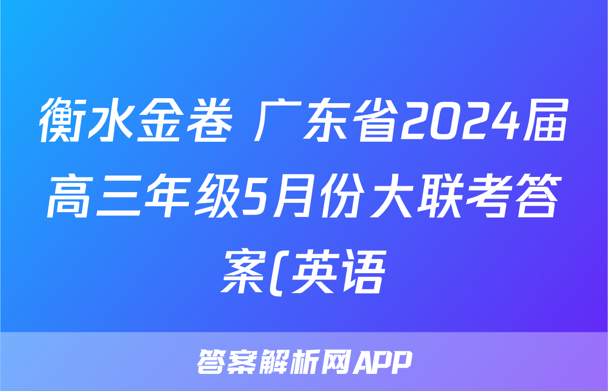 衡水金卷 广东省2024届高三年级5月份大联考答案(英语)